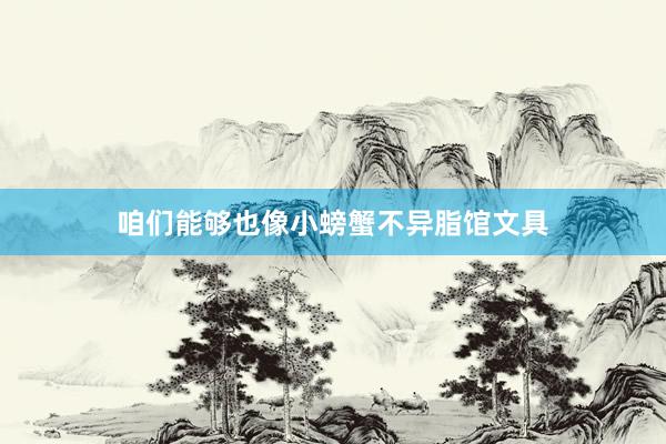 咱们能够也像小螃蟹不异脂馆文具