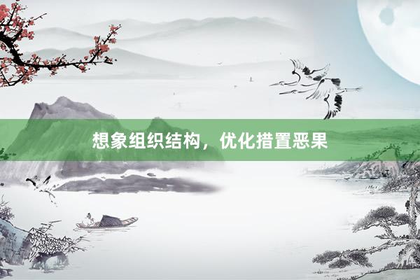 想象组织结构，优化措置恶果