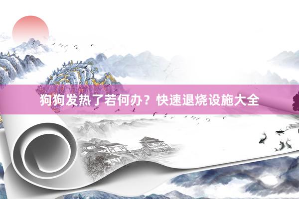 狗狗发热了若何办?快速退烧设施大全